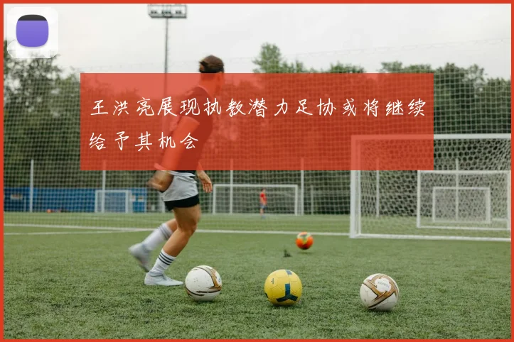 王洪亮展现执教潜力足协或将继续给予其机会