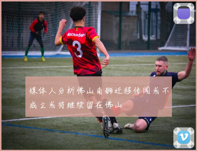 媒体人分析佛山南狮迁移传闻或不成立或将继续留在佛山