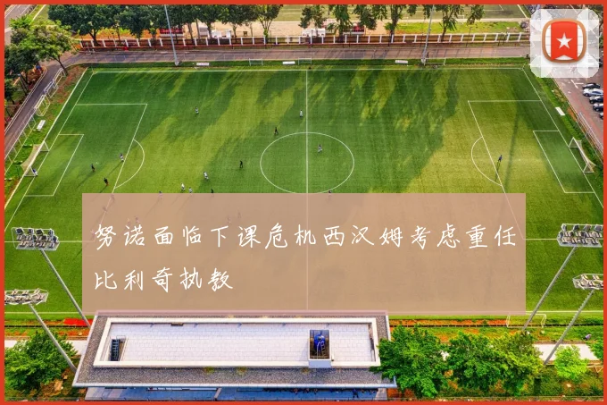 努诺面临下课危机西汉姆考虑重任比利奇执教