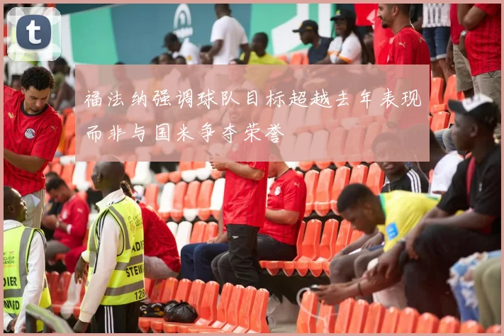 福法纳强调球队目标超越去年表现而非与国米争夺荣誉