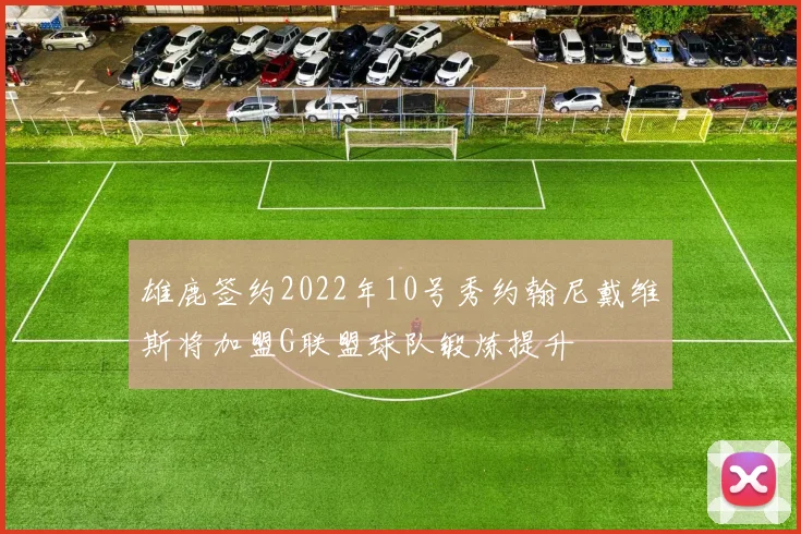 雄鹿签约2022年10号秀约翰尼戴维斯将加盟G联盟球队锻炼提升