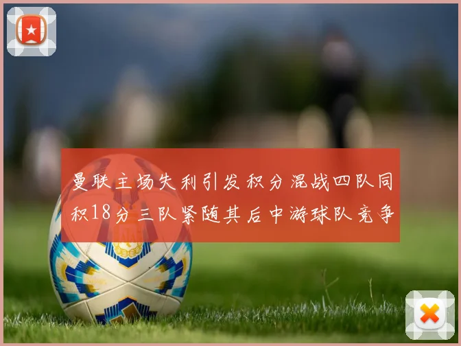 曼联主场失利引发积分混战四队同积18分三队紧随其后中游球队竞争激烈